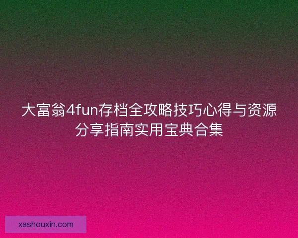 大富翁4fun存档全攻略技巧心得与资源分享指南实用宝典合集 大富翁4fun存档全攻略技巧心得与资源分享指南实用宝典合集