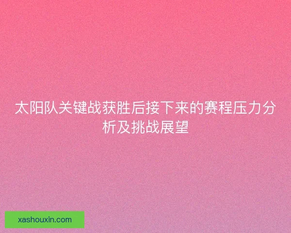 太阳队关键战获胜后接下来的赛程压力分析及挑战展望