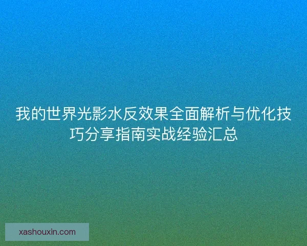 我的世界光影水反效果全面解析与优化技巧分享指南实战经验汇总
