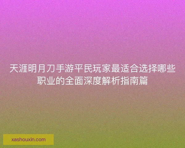 天涯明月刀手游平民玩家最适合选择哪些职业的全面深度解析指南篇 天涯明月刀手游平民玩家最适合选择哪些职业的全面深度解析指南篇