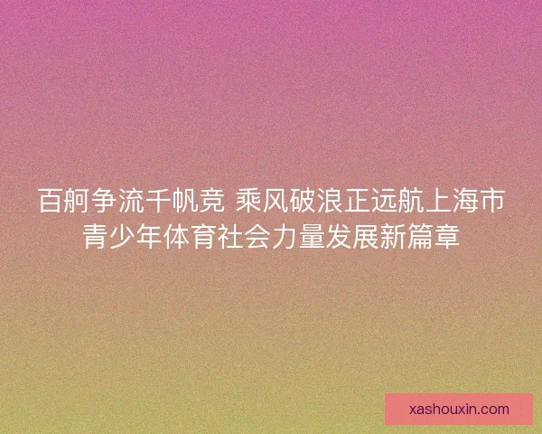 百舸争流千帆竞 乘风破浪正远航上海市青少年体育社会力量发展新篇章
