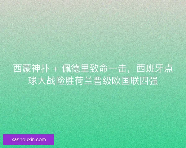 西蒙神扑 + 佩德里致命一击，西班牙点球大战险胜荷兰晋级欧国联四强