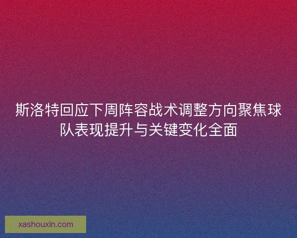 斯洛特回应下周阵容战术调整方向聚焦球队表现提升与关键变化全面 斯洛特回应下周阵容战术调整方向聚焦球队表现提升与关键变化全面